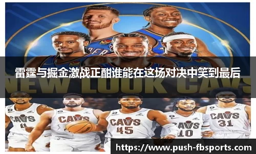 雷霆与掘金激战正酣谁能在这场对决中笑到最后