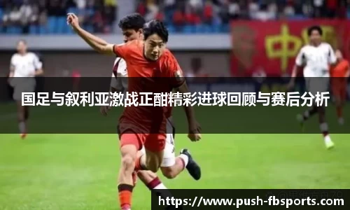 国足与叙利亚激战正酣精彩进球回顾与赛后分析