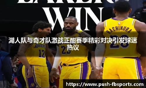 湖人队与奇才队激战正酣赛季精彩对决引发球迷热议