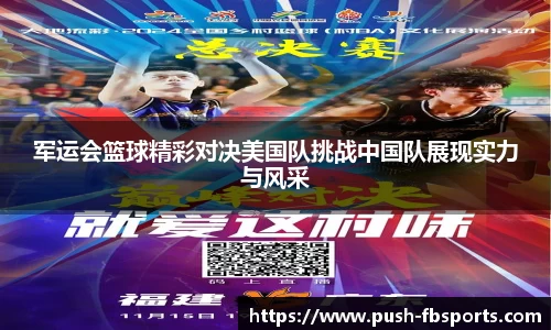 军运会篮球精彩对决美国队挑战中国队展现实力与风采